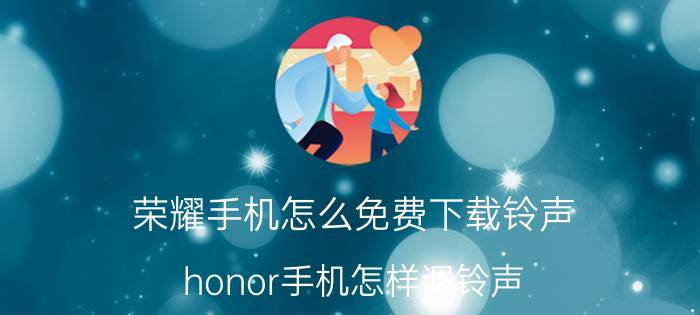 荣耀手机怎么免费下载铃声 honor手机怎样调铃声？